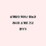 삼계탕의 뛰어난 효능과 레시피 소개로 건강 챙기기