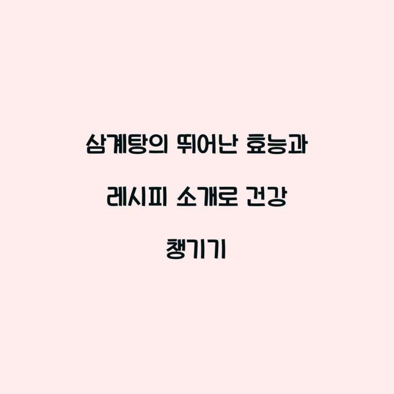 삼계탕의 뛰어난 효능과 레시피 소개로 건강 챙기기