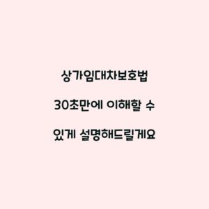 상가임대차보호법 30초만에 이해할 수 있게 설명해드릴게요