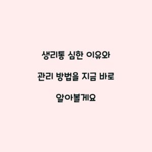 생리통 심한 이유와 관리 방법을 지금 바로 알아볼게요