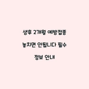 생후 2개월 예방접종 놓치면 안됩니다 필수 정보 안내