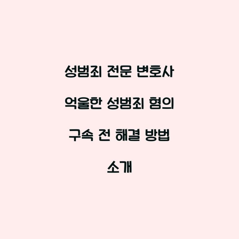성범죄 전문 변호사 억울한 성범죄 혐의 구속 전 해결 방법 소개