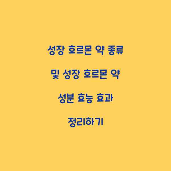 성장 호르몬 약 종류 및 성장 호르몬 약 성분 효능 효과 정리하기