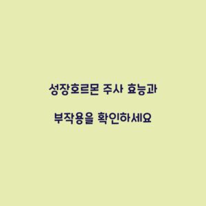 성장호르몬 주사 효능과 부작용을 확인하세요