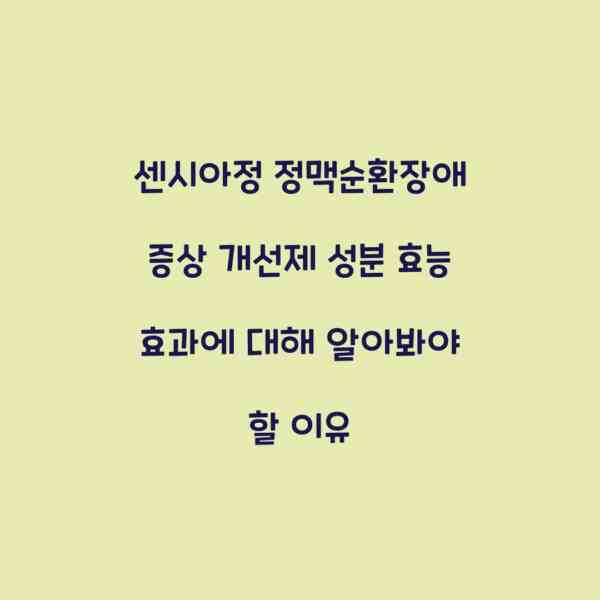 센시아정 정맥순환장애 증상 개선제 성분 효능 효과에 대해 알아봐야 할 이유