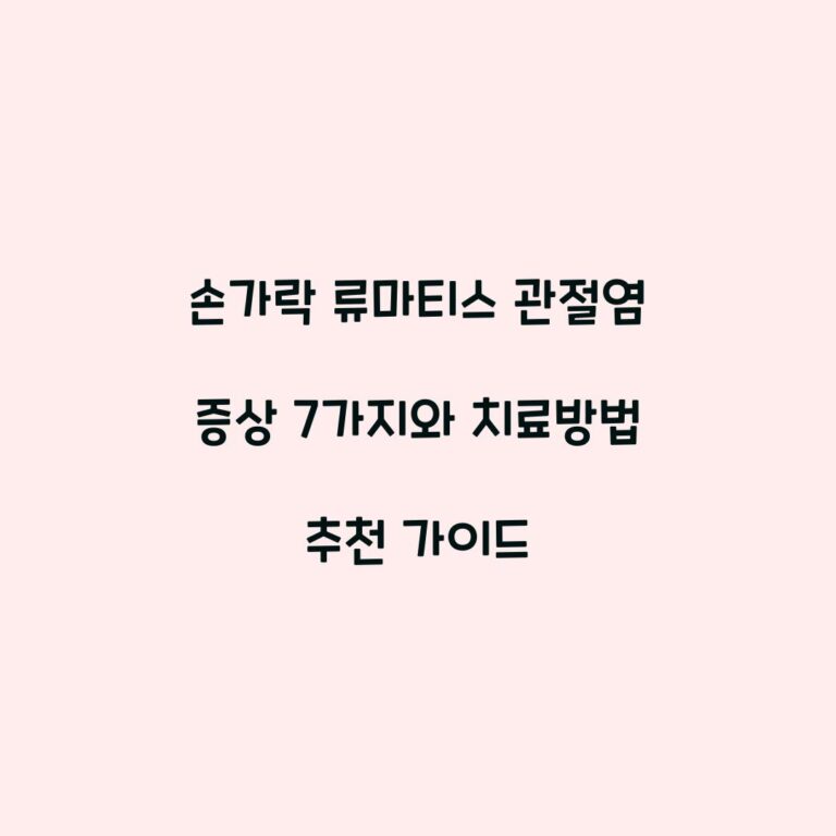 손가락 류마티스 관절염 증상 7가지와 치료방법 추천 가이드