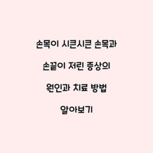손목이 시큰시큰 손목과 손끝이 저린 증상의 원인과 치료 방법 알아보기