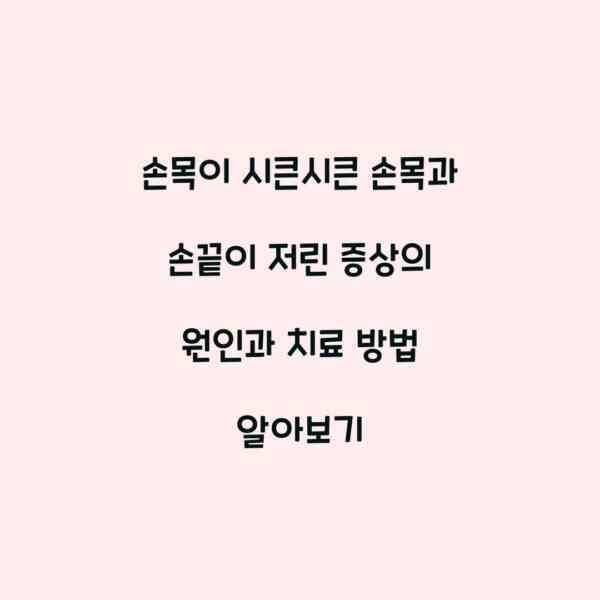 손목이 시큰시큰 손목과 손끝이 저린 증상의 원인과 치료 방법 알아보기