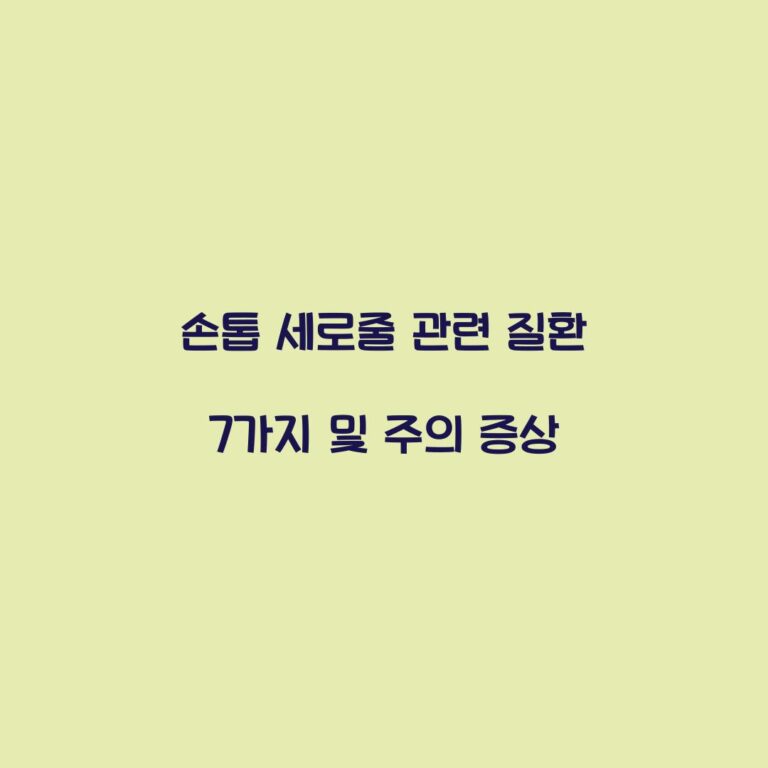 손톱 세로줄 관련 질환 7가지 및 주의 증상