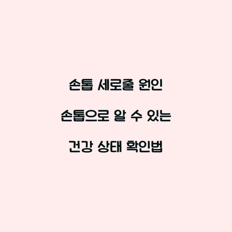 손톱 세로줄 원인 손톱으로 알 수 있는 건강 상태 확인법