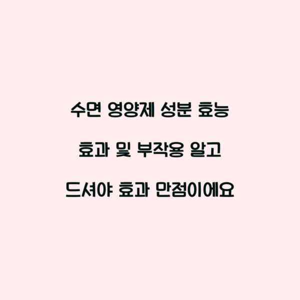 수면 영양제 성분 효능 효과 및 부작용 알고 드셔야 효과 만점이에요