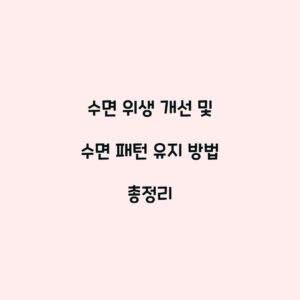 수면 위생 개선 및 수면 패턴 유지 방법 총정리