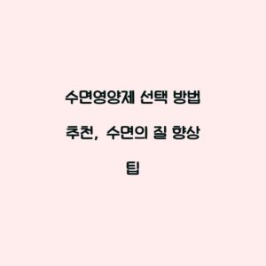 수면영양제 선택 방법 추천, 수면의 질 향상 팁