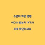 수면제 처방 병원 어디서 받는지 여기서 바로 확인하세요