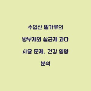 수입산 밀가루의 방부제와 살균제 과다 사용 문제, 건강 영향 분석