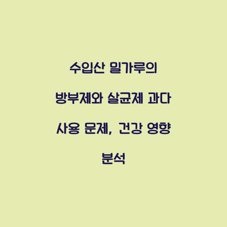 수입산 밀가루의 방부제와 살균제 과다 사용 문제, 건강 영향 분석