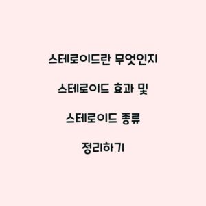 스테로이드란 무엇인지 스테로이드 효과 및 스테로이드 종류 정리하기
