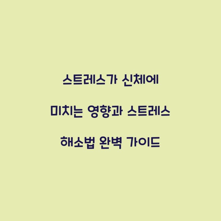 스트레스가 신체에 미치는 영향과 스트레스 해소법 완벽 가이드