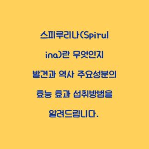 스피루리나(Spirulina)란 무엇인지 발견과 역사 주요성분의 효능 효과 섭취방법을 알려드립니다.