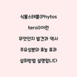 식물스테롤(Phytosterol)이란 무엇인지 발견과 역사 주요성분의 효능 효과 섭취방법 설명합니다