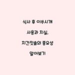 식사 후 이쑤시개 사용과 치실, 치간칫솔의 중요성 알아보기