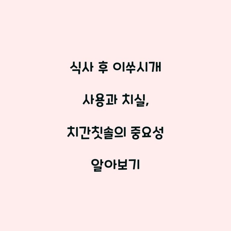 식사 후 이쑤시개 사용과 치실, 치간칫솔의 중요성 알아보기