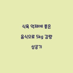 식욕 억제에 좋은 음식으로 5kg 감량 성공기