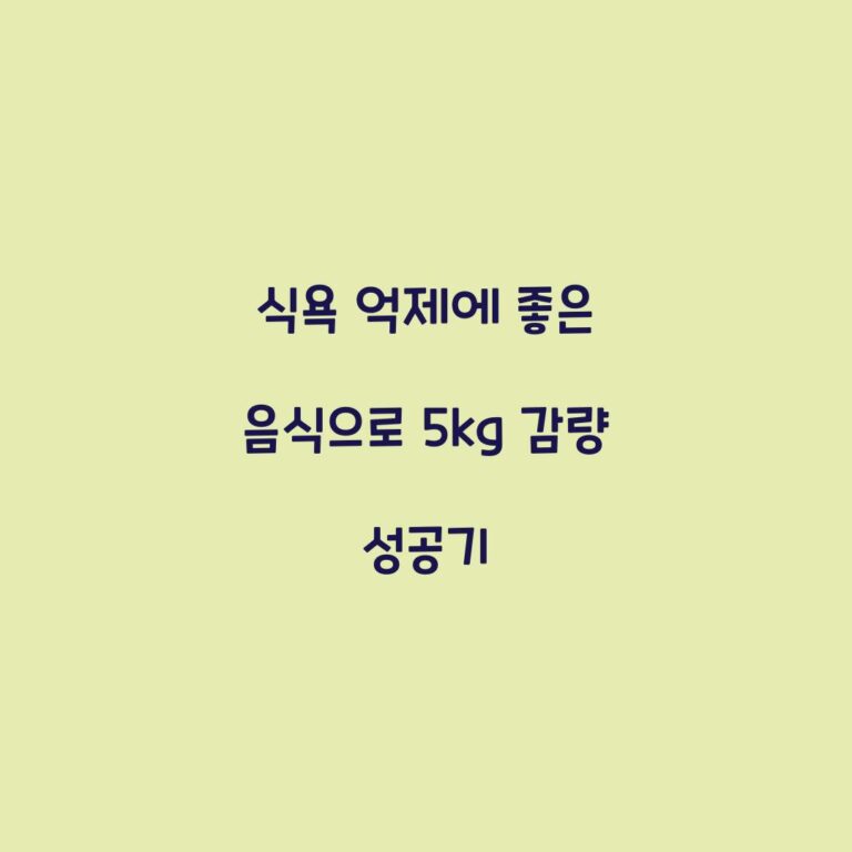 식욕 억제에 좋은 음식으로 5kg 감량 성공기