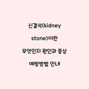 신결석(kidney stone)이란 무엇인지 원인과 증상 예방방법 안내