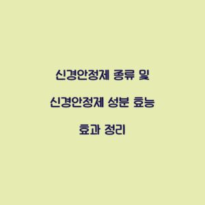 신경안정제 종류 및 신경안정제 성분 효능 효과 정리