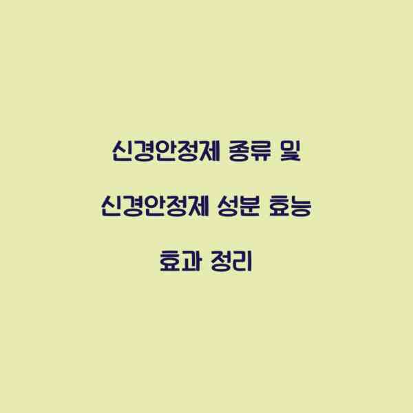 신경안정제 종류 및 신경안정제 성분 효능 효과 정리