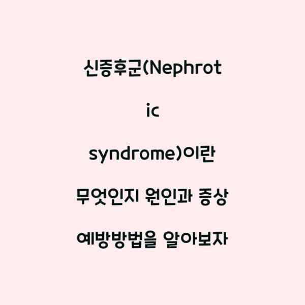 신증후군(Nephrotic syndrome)이란 무엇인지 원인과 증상 예방방법을 알아보자