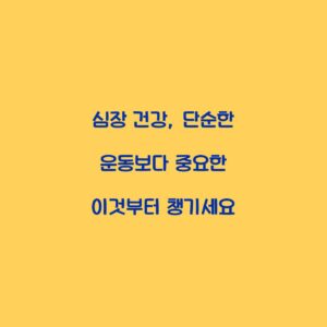 심장 건강, 단순한 운동보다 중요한 이것부터 챙기세요