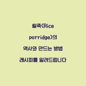 쌀죽(Rice porridge)의 역사와 만드는 방법 레시피를 알려드립니다