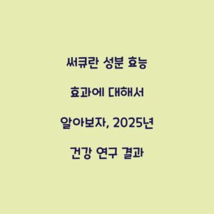 써큐란 성분 효능 효과에 대해서 알아보자, 2025년 건강 연구 결과