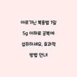 아르기닌 복용법 1일 5g 이하로 공복에 섭취하세요, 효과적 방법 안내