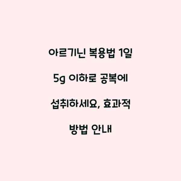 아르기닌 복용법 1일 5g 이하로 공복에 섭취하세요, 효과적 방법 안내