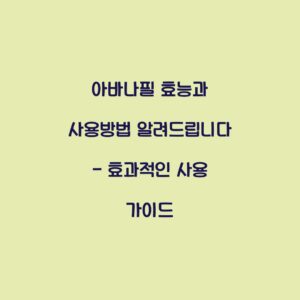 아바나필 효능과 사용방법 알려드립니다 – 효과적인 사용 가이드