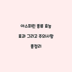 아스피린 종류 효능 효과 그리고 주의사항 총정리