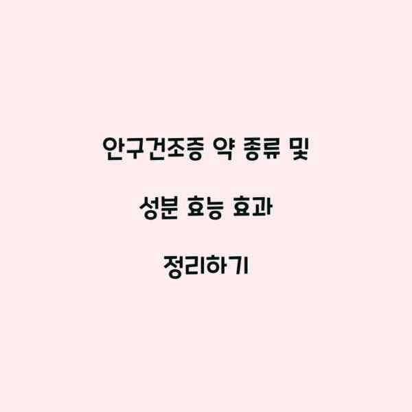 안구건조증 약 종류 및 성분 효능 효과 정리하기