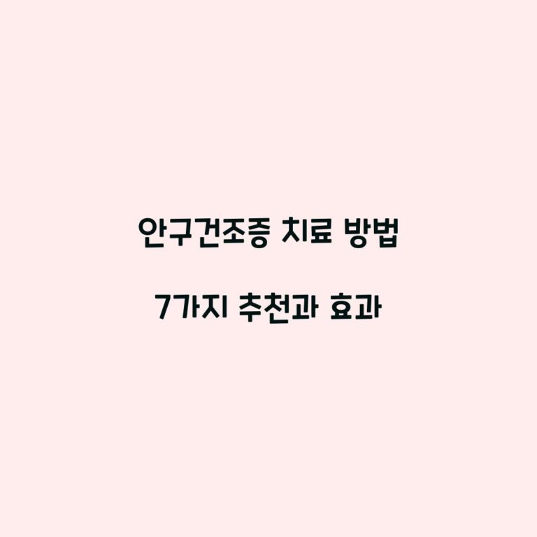 안구건조증 치료 방법 7가지 추천과 효과