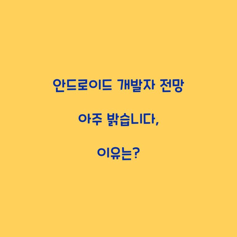 안드로이드 개발자 전망 아주 밝습니다, 이유는?