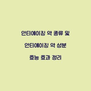 안티에이징 약 종류 및 안티에이징 약 성분 효능 효과 정리
