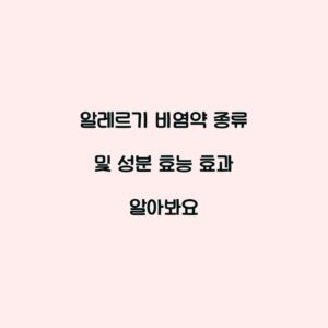 알레르기 비염약 종류 및 성분 효능 효과 알아봐요