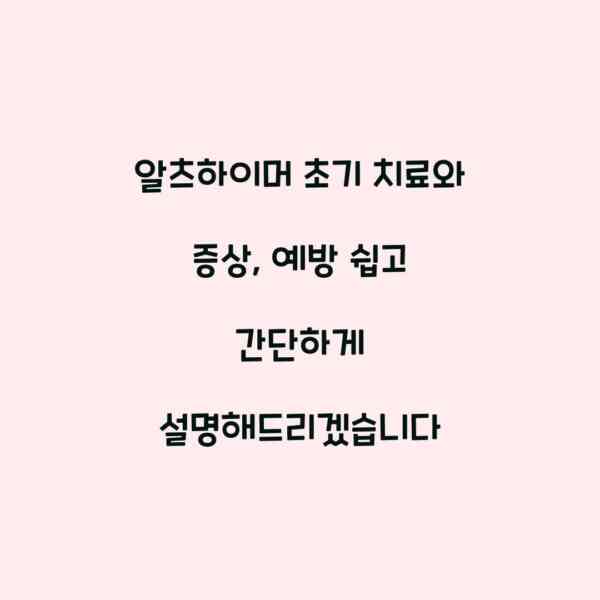 알츠하이머 초기 치료와 증상, 예방 쉽고 간단하게 설명해드리겠습니다