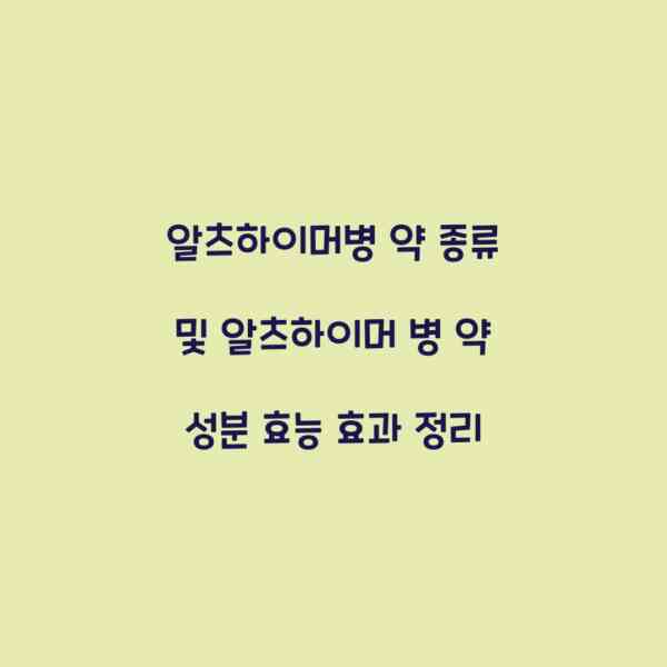 알츠하이머병 약 종류 및 알츠하이머 병 약 성분 효능 효과 정리