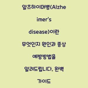 알츠하이머병(Alzheimer’s disease)이란 무엇인지 원인과 증상 예방방법을 알려드립니다, 완벽 가이드