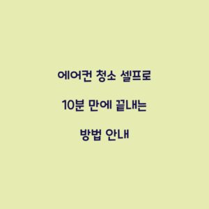 에어컨 청소 셀프로 10분 만에 끝내는 방법 안내