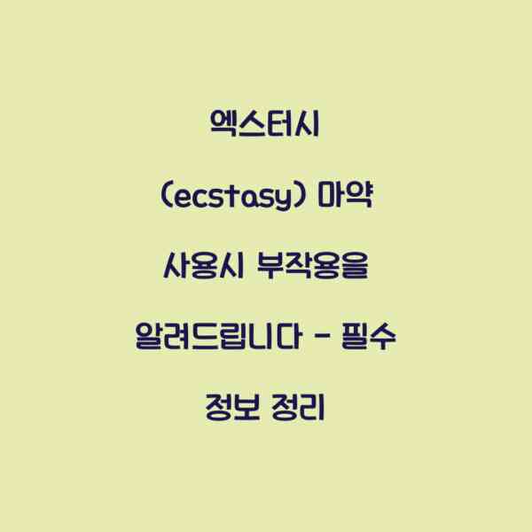 엑스터시 (ecstasy) 마약 사용시 부작용을 알려드립니다 – 필수 정보 정리