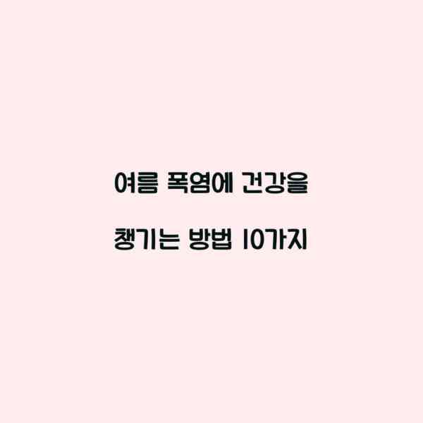 여름 폭염에 건강을 챙기는 방법 10가지
